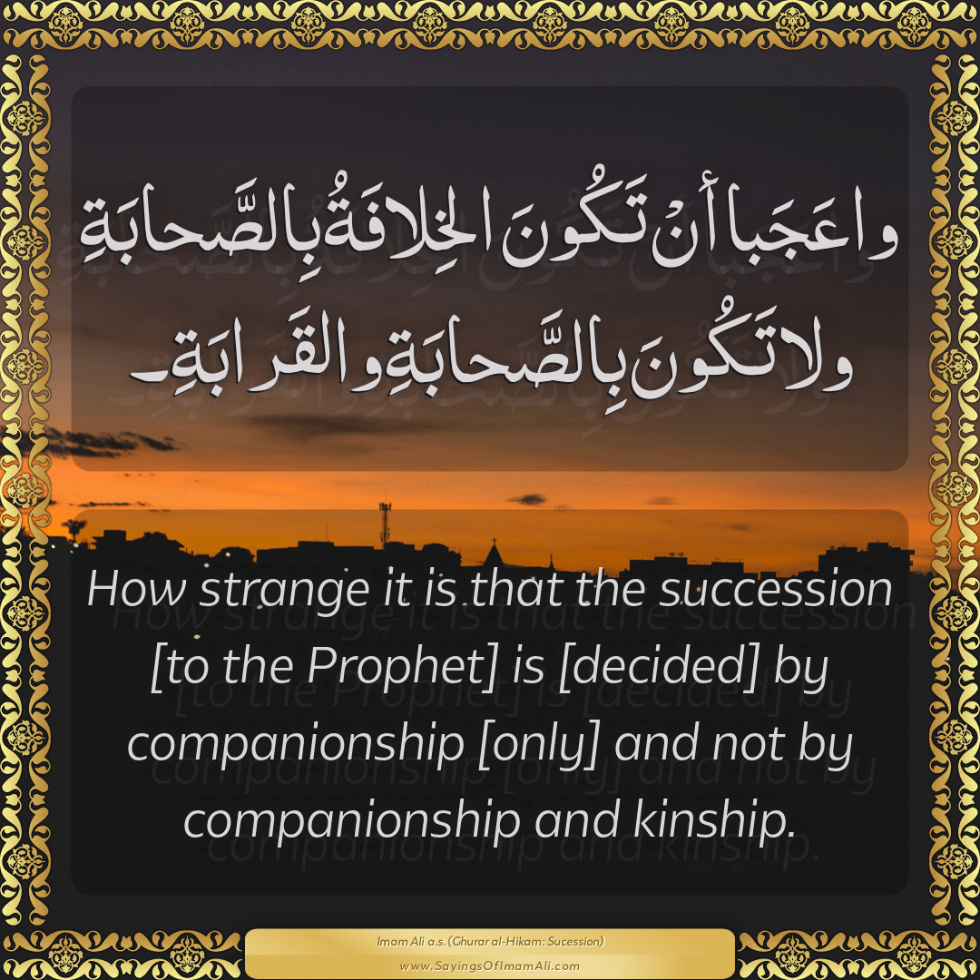 How strange it is that the succession [to the Prophet] is [decided] by...
